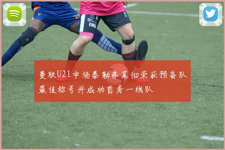 曼联U21中场泰勒弗莱彻荣获预备队最佳称号并成功首秀一线队