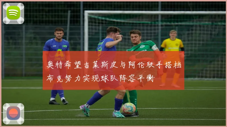奥特希望吉莱斯皮与阿伦联手搭档布克努力实现球队阵容平衡