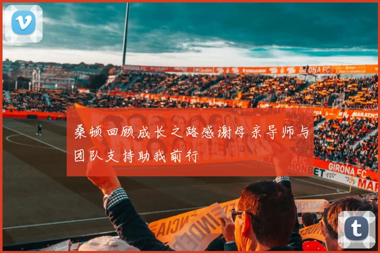 桑顿回顾成长之路感谢母亲导师与团队支持助我前行