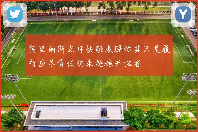 阿里纳斯点评快船表现称其只是履行应尽责任仍未超越开拓者