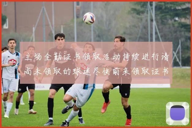 主场全勤证书领取活动持续进行请尚未领取的球迷尽快前来领取证书
