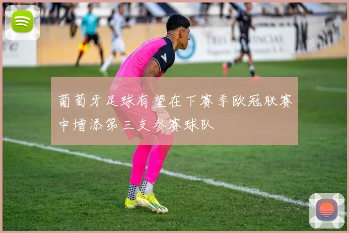 葡萄牙足球有望在下赛季欧冠联赛中增添第三支参赛球队