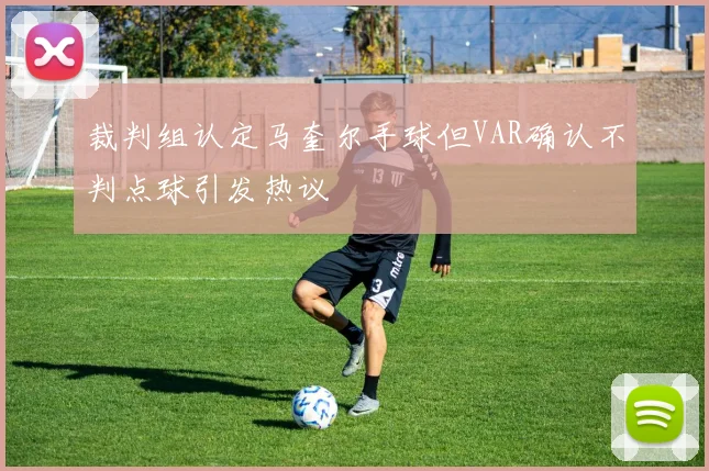 裁判组认定马奎尔手球但VAR确认不判点球引发热议