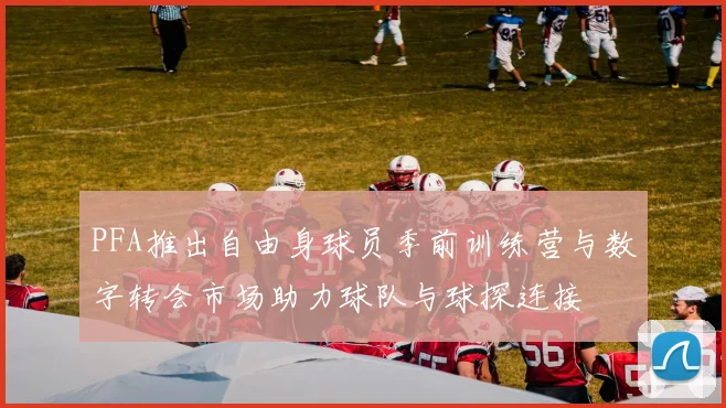 PFA推出自由身球员季前训练营与数字转会市场助力球队与球探连接